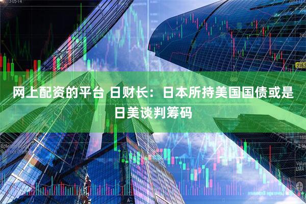 网上配资的平台 日财长：日本所持美国国债或是日美谈判筹码