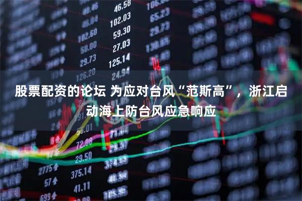 股票配资的论坛 为应对台风“范斯高”，浙江启动海上防台风应急响应