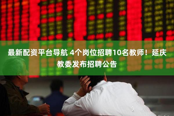 最新配资平台导航 4个岗位招聘10名教师！延庆教委发布招聘公告