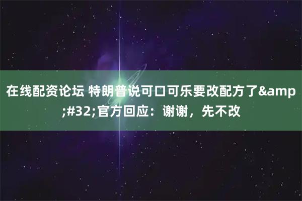 在线配资论坛 特朗普说可口可乐要改配方了&#32;官方回应：谢谢，先不改