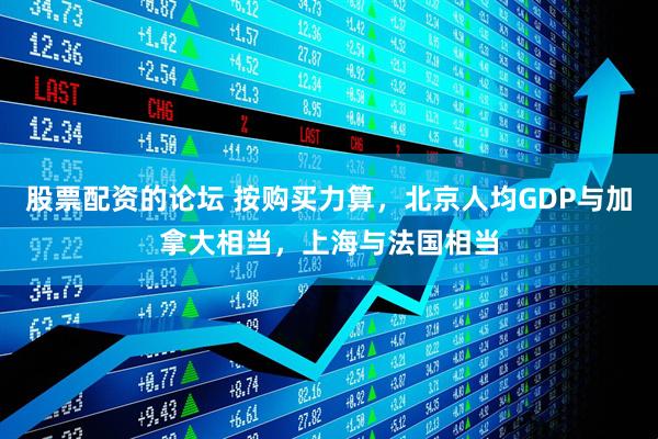 股票配资的论坛 按购买力算，北京人均GDP与加拿大相当，上海与法国相当