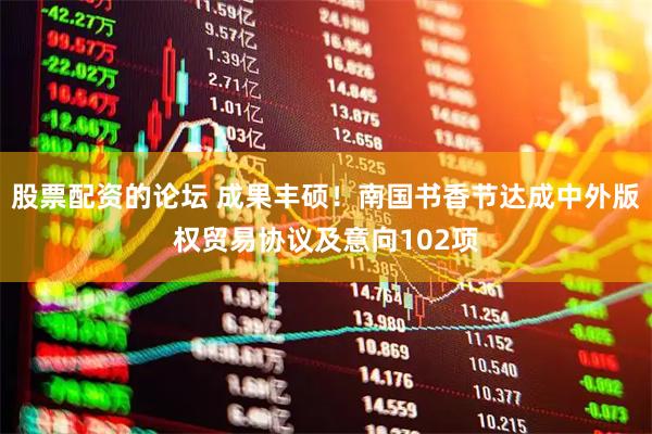 股票配资的论坛 成果丰硕！南国书香节达成中外版权贸易协议及意向102项
