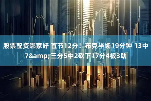 股票配资哪家好 首节12分！布克半场19分钟 13中7&三分5中2砍下17分4板3助