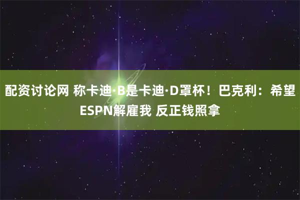配资讨论网 称卡迪·B是卡迪·D罩杯！巴克利：希望ESPN解雇我 反正钱照拿