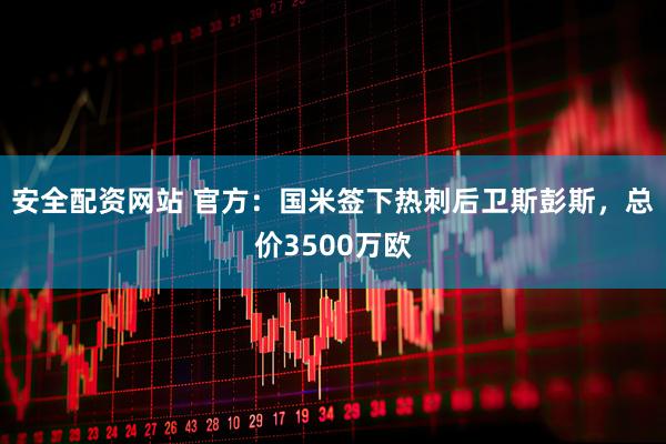 安全配资网站 官方：国米签下热刺后卫斯彭斯，总价3500万欧