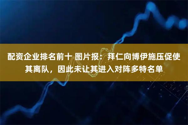 配资企业排名前十 图片报：拜仁向博伊施压促使其离队，因此未让其进入对阵多特名单