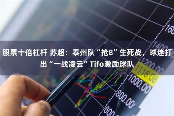 股票十倍杠杆 苏超：泰州队“抢8”生死战，球迷打出“一战凌云”Tifo激励球队
